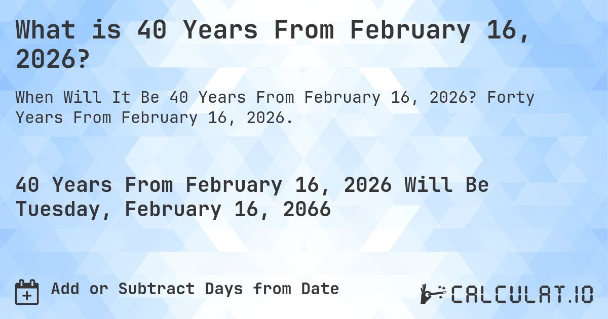 What is 40 Years From February 16, 2026?. Forty Years From February 16, 2026.