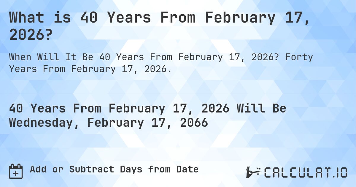 What is 40 Years From February 17, 2026?. Forty Years From February 17, 2026.