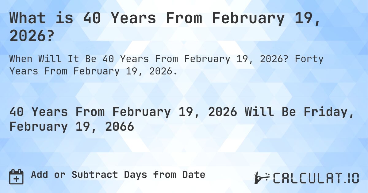 What is 40 Years From February 19, 2026?. Forty Years From February 19, 2026.