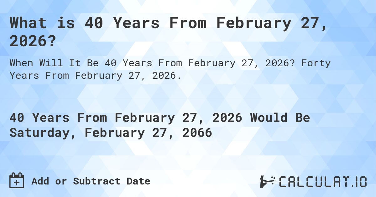 What is 40 Years From February 27, 2026?. Forty Years From February 27, 2026.