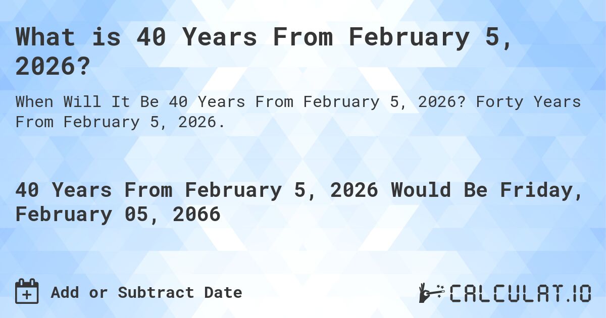What is 40 Years From February 5, 2026?. Forty Years From February 5, 2026.