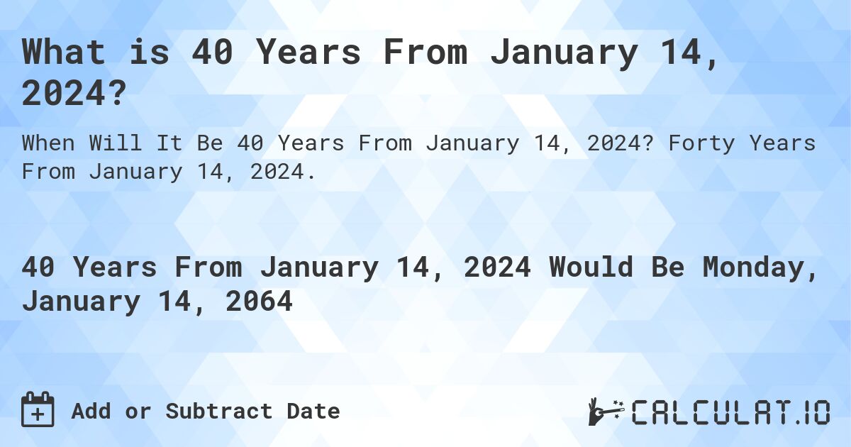 What is 40 Years From January 14, 2024?. Forty Years From January 14, 2024.
