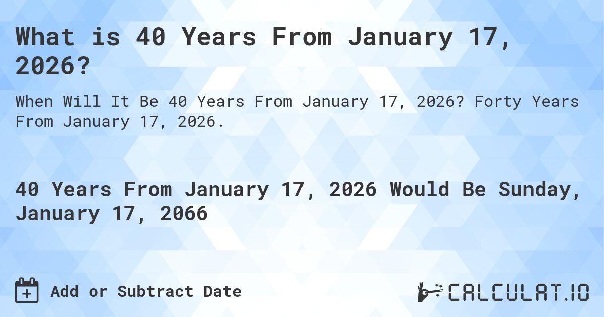 What is 40 Years From January 17, 2026?. Forty Years From January 17, 2026.