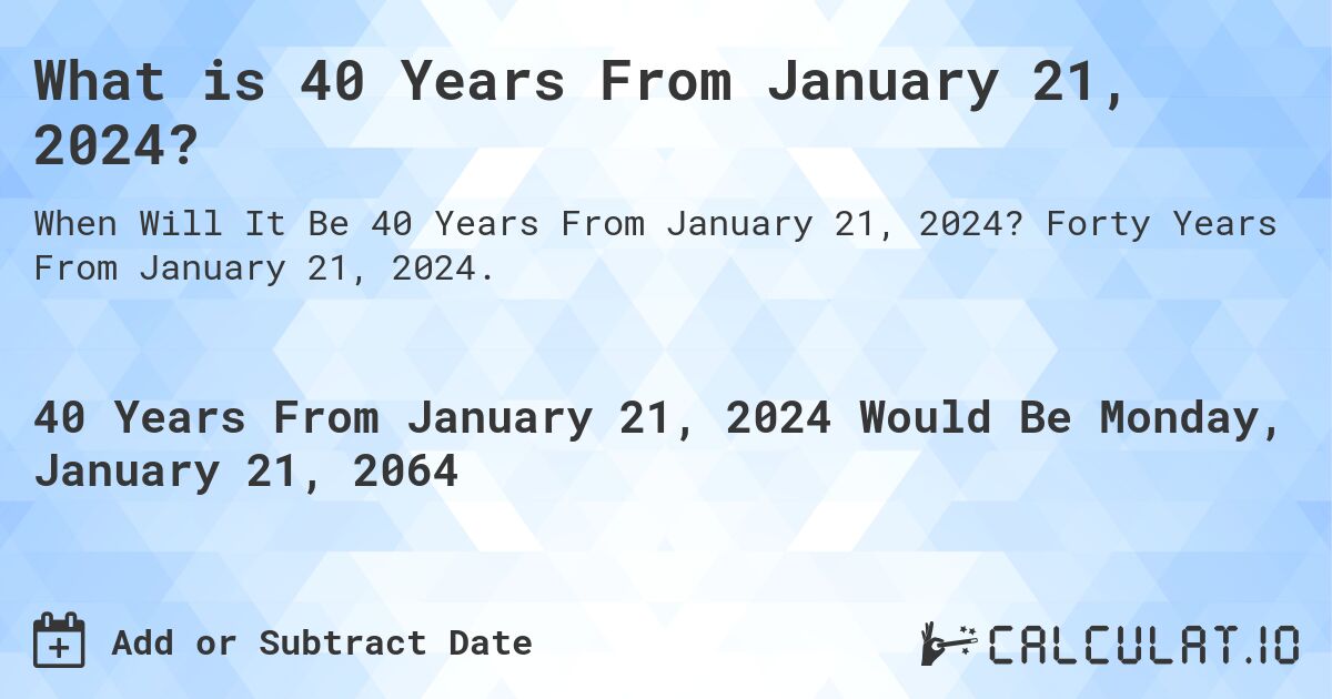 What is 40 Years From January 21, 2024?. Forty Years From January 21, 2024.