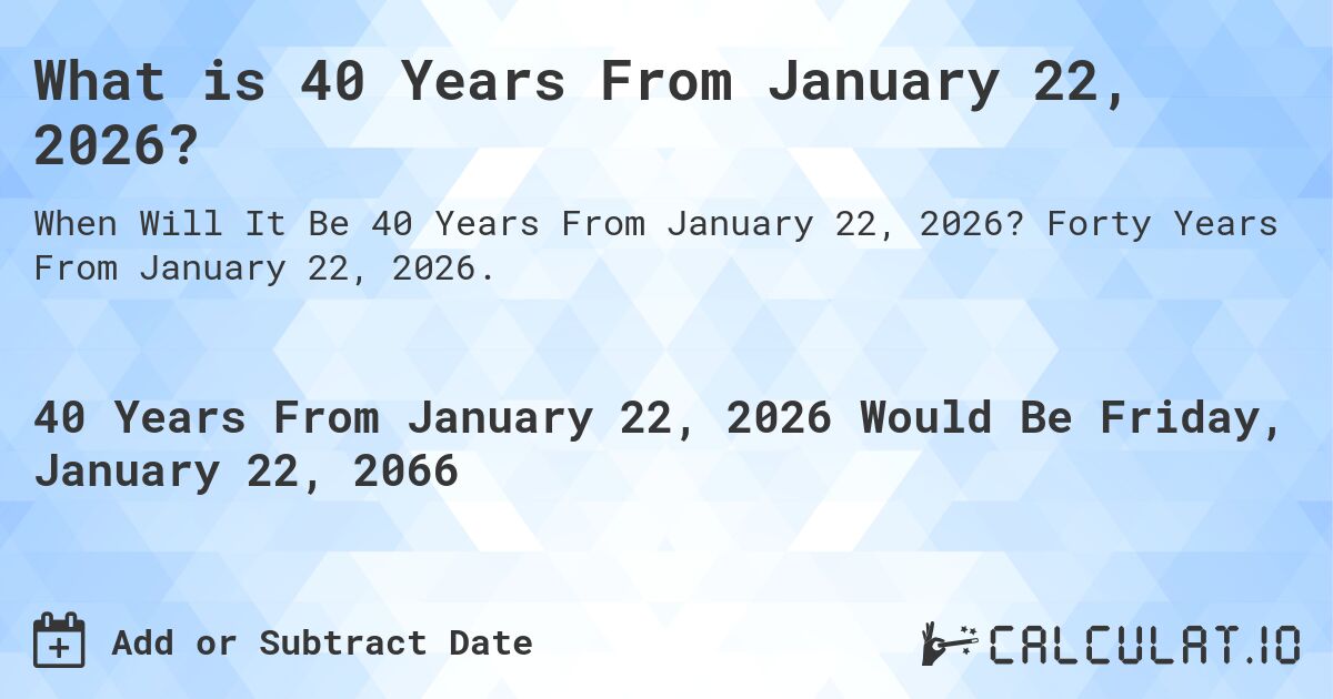 What is 40 Years From January 22, 2026?. Forty Years From January 22, 2026.