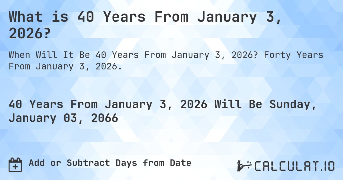 What is 40 Years From January 3, 2026?. Forty Years From January 3, 2026.