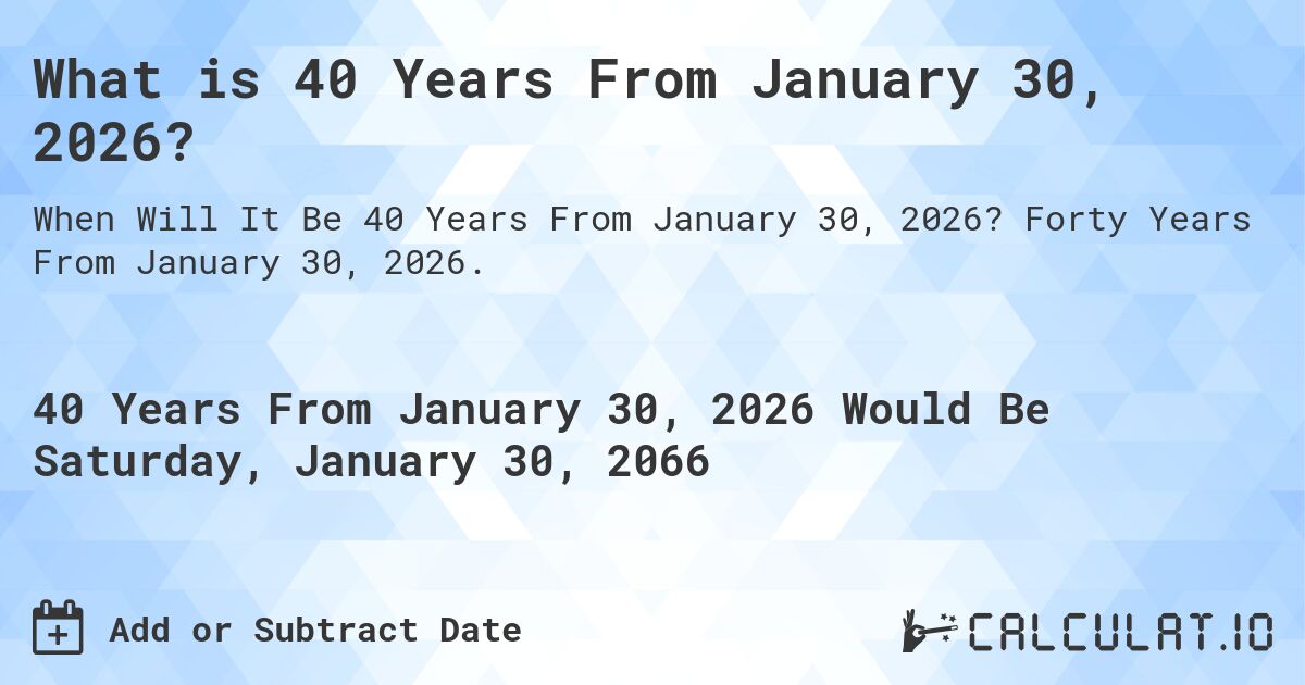 What is 40 Years From January 30, 2026?. Forty Years From January 30, 2026.