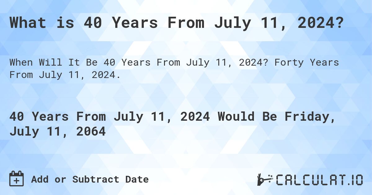 What is 40 Years From July 11, 2024?. Forty Years From July 11, 2024.