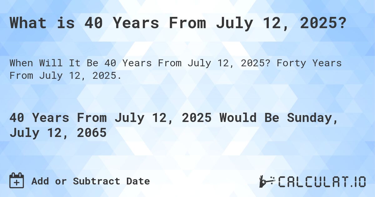 What is 40 Years From July 12, 2025?. Forty Years From July 12, 2025.