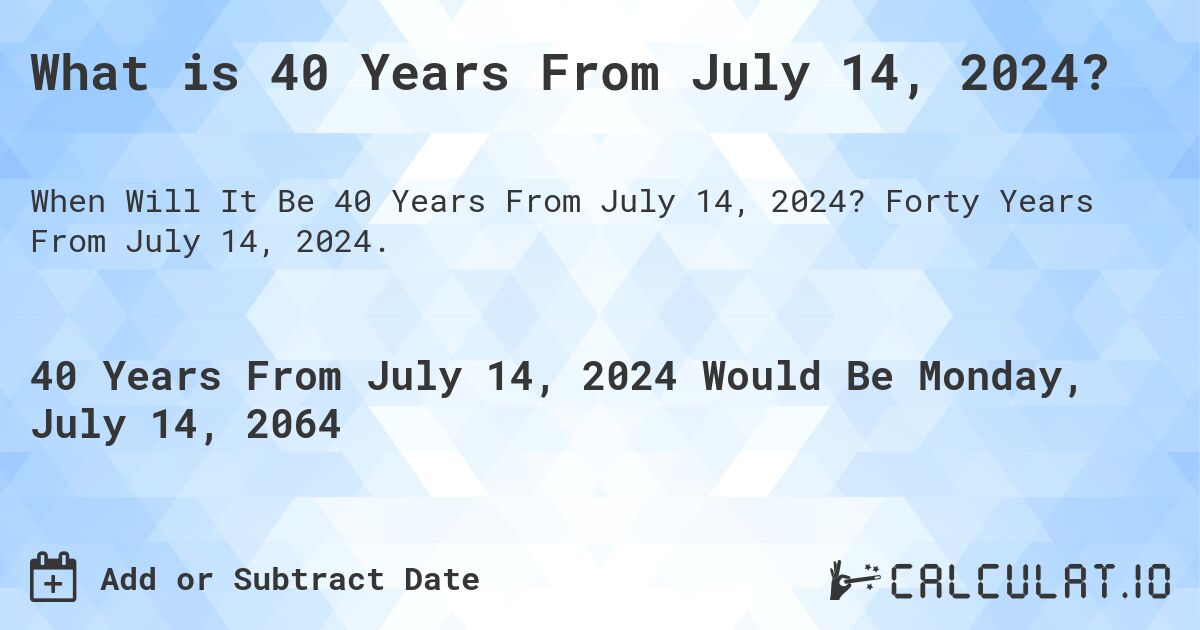 What is 40 Years From July 14, 2024?. Forty Years From July 14, 2024.
