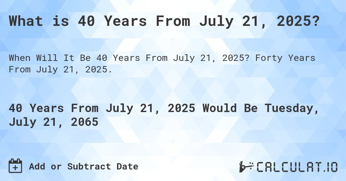 What is 40 Years From July 21, 2025?. Forty Years From July 21, 2025.