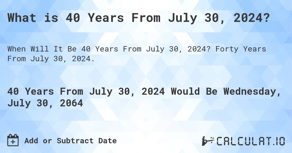 What is 40 Years From July 30, 2024?. Forty Years From July 30, 2024.