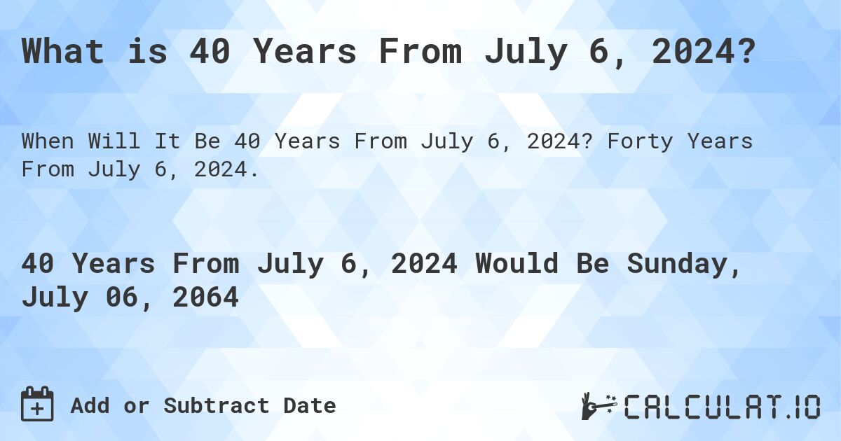 What is 40 Years From July 6, 2024?. Forty Years From July 6, 2024.