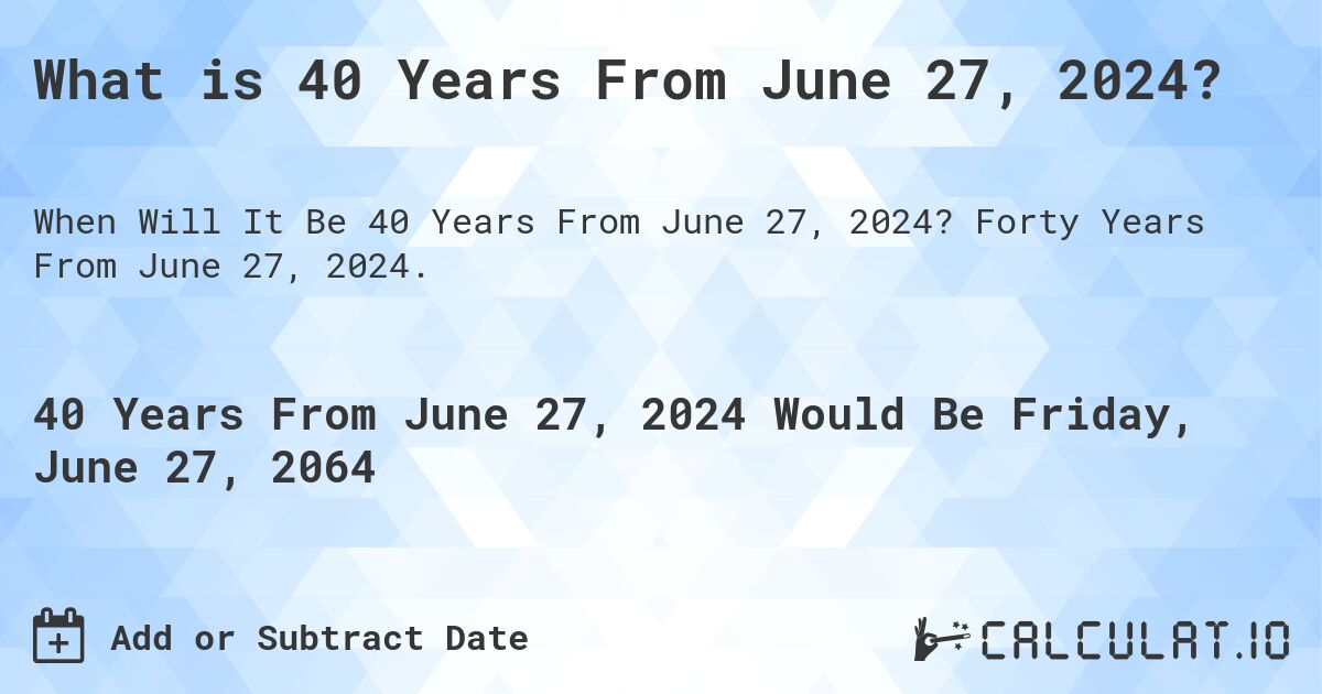 What is 40 Years From June 27, 2024?. Forty Years From June 27, 2024.