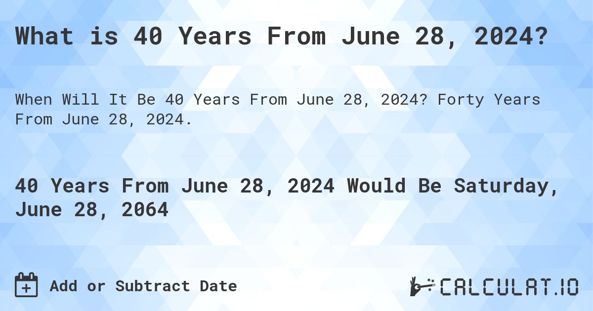 What is 40 Years From June 28, 2024?. Forty Years From June 28, 2024.