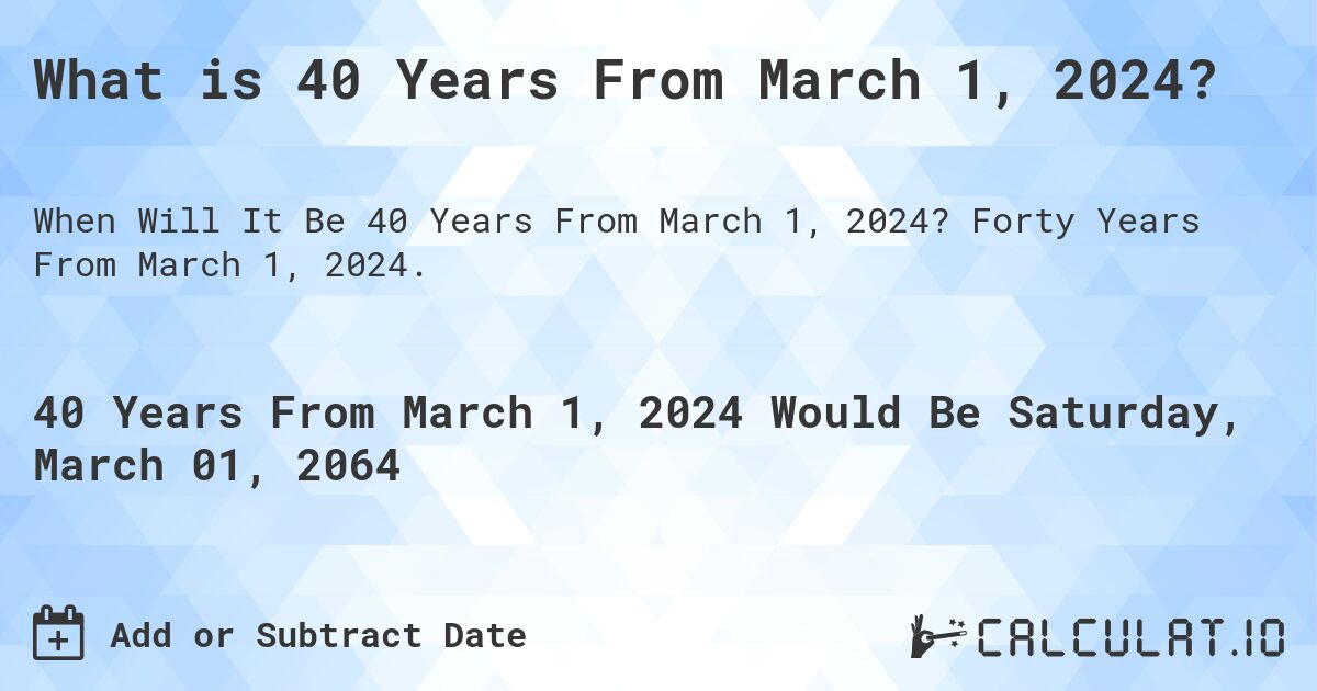 What is 40 Years From March 1, 2024?. Forty Years From March 1, 2024.