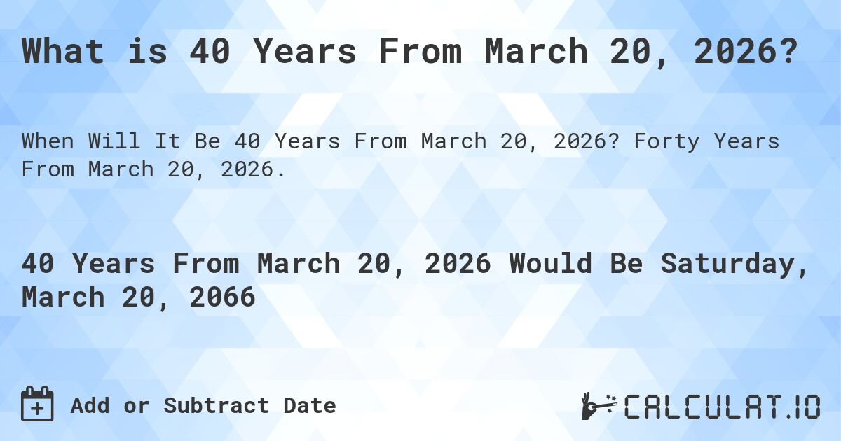 What is 40 Years From March 20, 2026?. Forty Years From March 20, 2026.
