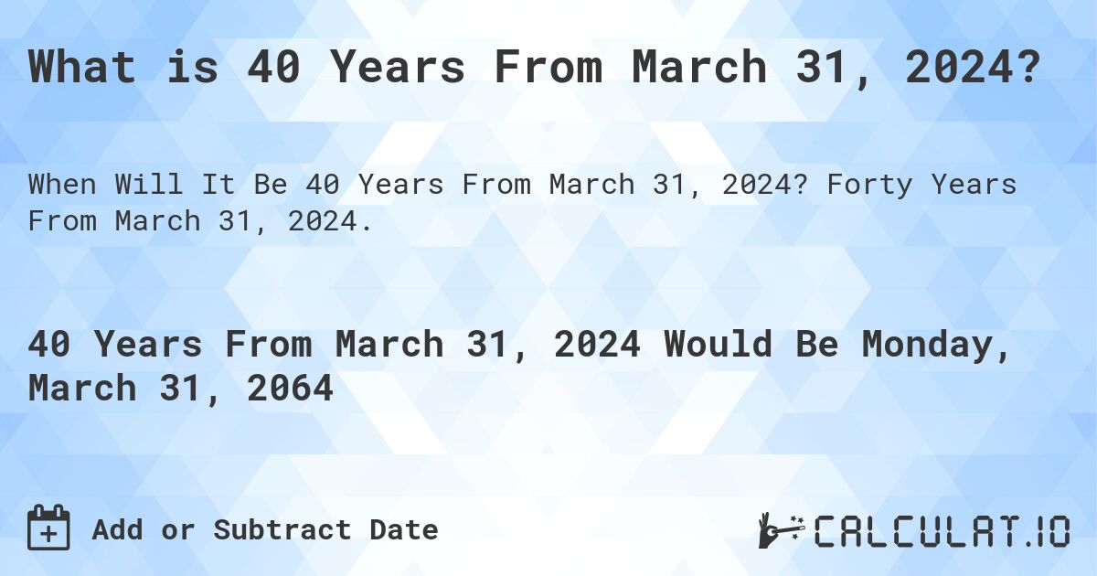 What is 40 Years From March 31, 2024?. Forty Years From March 31, 2024.
