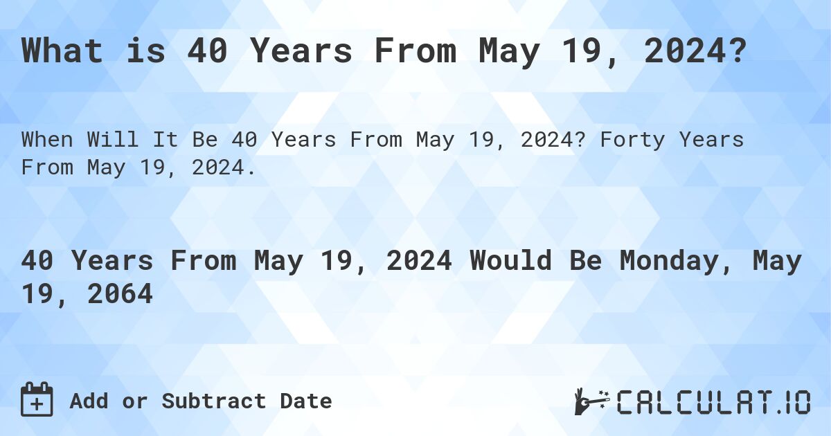 What is 40 Years From May 19, 2024?. Forty Years From May 19, 2024.