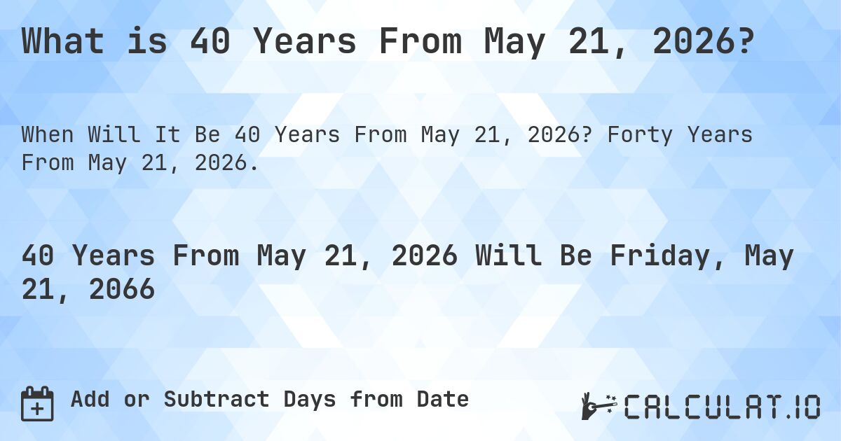 What is 40 Years From May 21, 2026?. Forty Years From May 21, 2026.