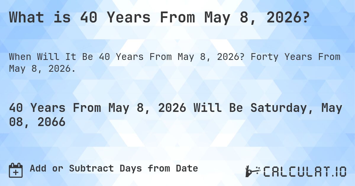 What is 40 Years From May 8, 2026?. Forty Years From May 8, 2026.