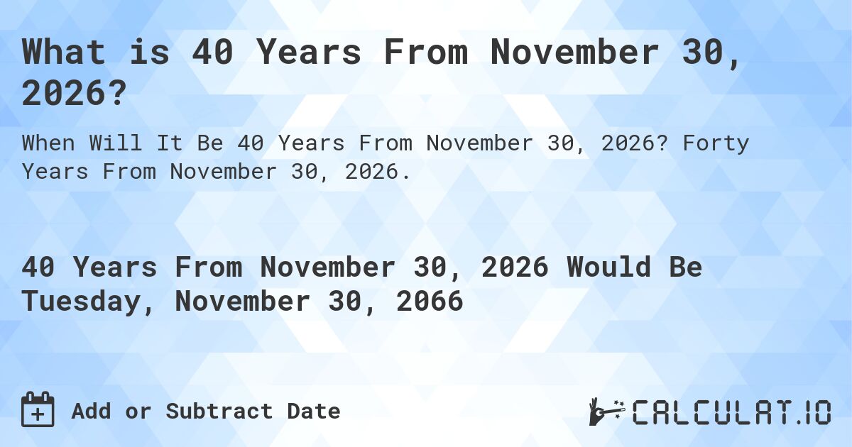 What is 40 Years From November 30, 2026?. Forty Years From November 30, 2026.
