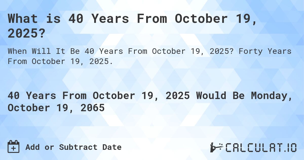 What is 40 Years From October 19, 2025?. Forty Years From October 19, 2025.