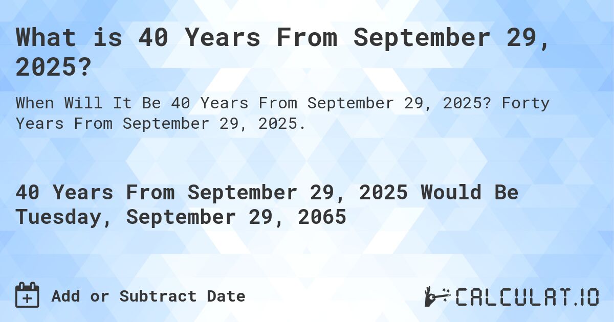 What is 40 Years From September 29, 2025?. Forty Years From September 29, 2025.