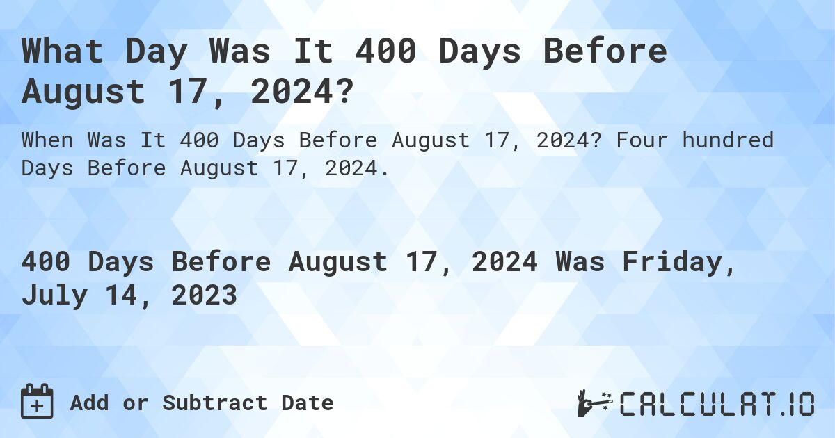 What Day Was It 400 Days Before August 17, 2024?. Four hundred Days Before August 17, 2024.