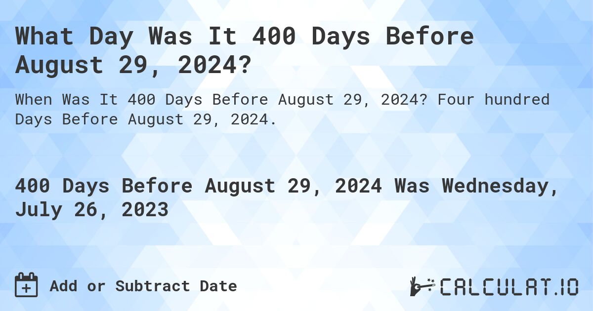 What Day Was It 400 Days Before August 29, 2024?. Four hundred Days Before August 29, 2024.