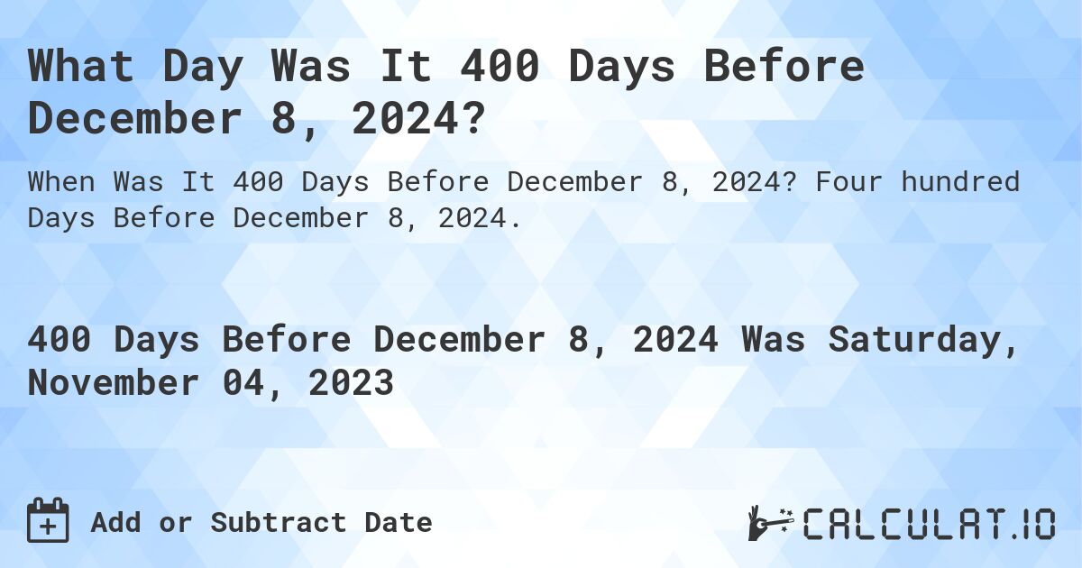 What Day Was It 400 Days Before December 8, 2024?. Four hundred Days Before December 8, 2024.