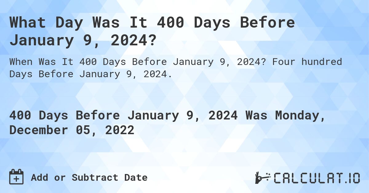 What Day Was It 400 Days Before January 9, 2024?. Four hundred Days Before January 9, 2024.