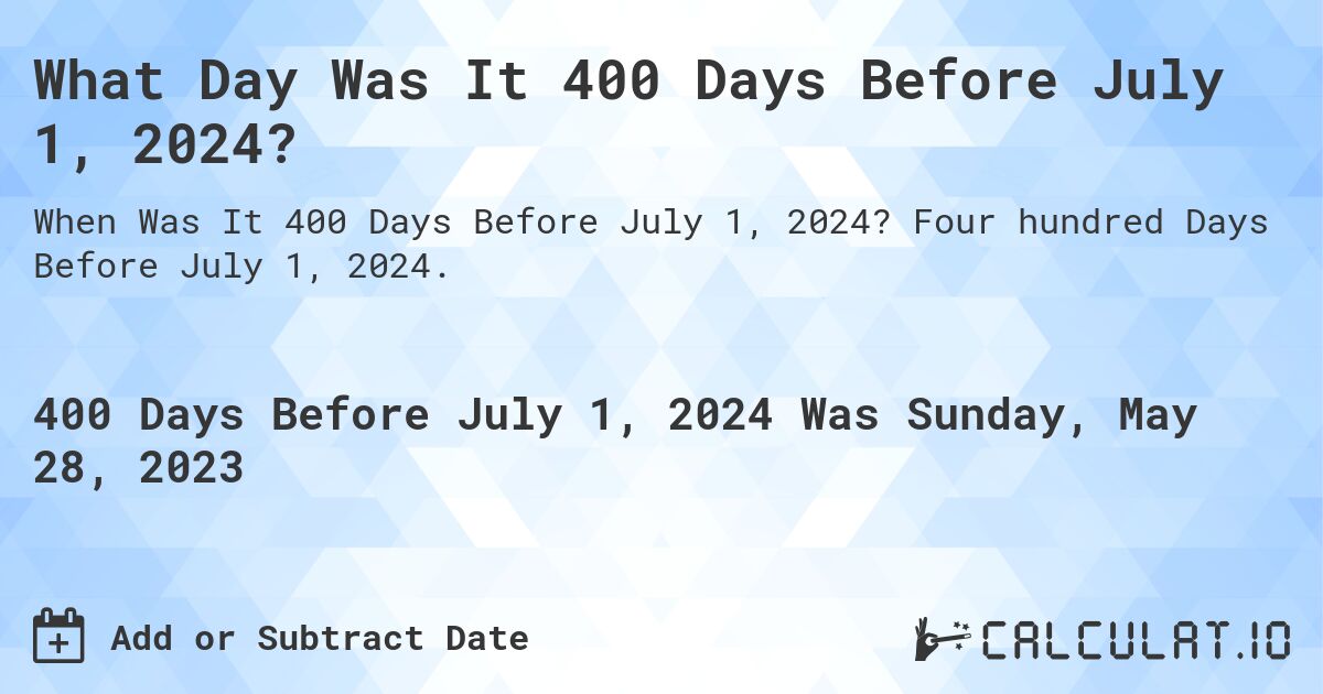 What Day Was It 400 Days Before July 1, 2024?. Four hundred Days Before July 1, 2024.