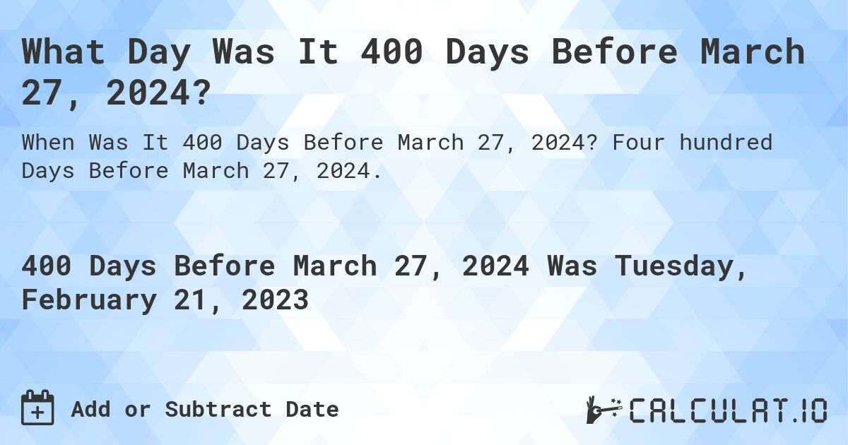 What Day Was It 400 Days Before March 27, 2024?. Four hundred Days Before March 27, 2024.