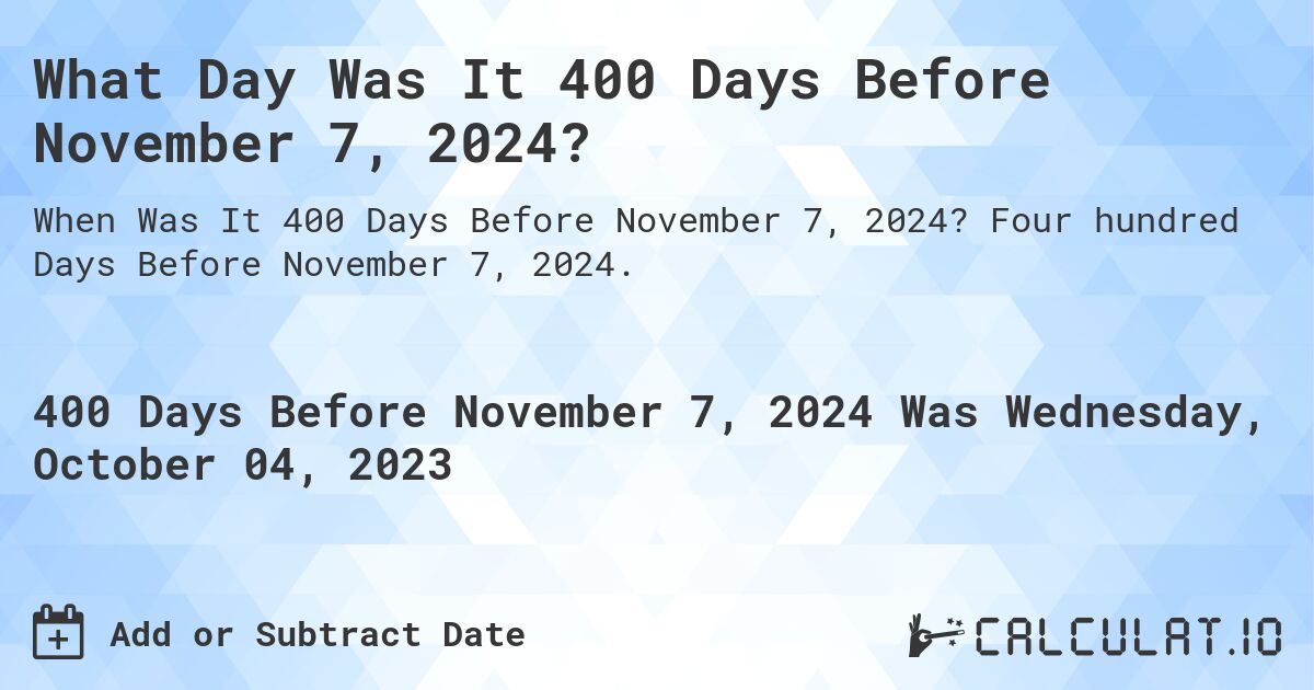 What Day Was It 400 Days Before November 7, 2024?. Four hundred Days Before November 7, 2024.