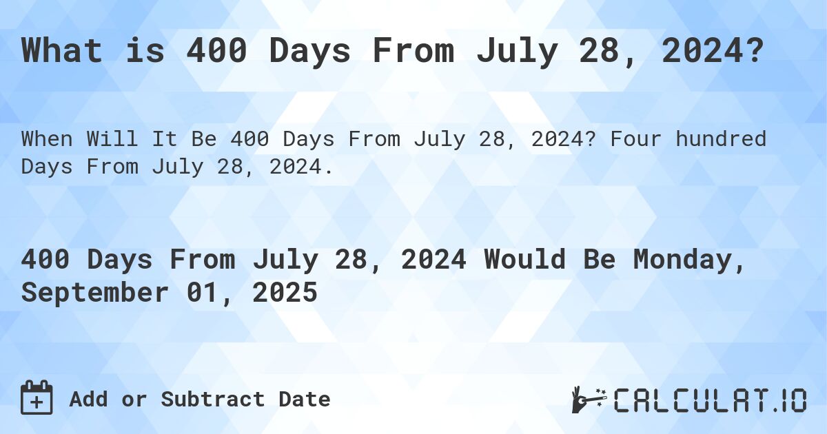 What is 400 Days From July 28, 2024?. Four hundred Days From July 28, 2024.