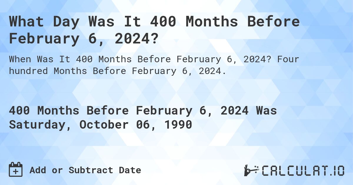 What Day Was It 400 Months Before February 6, 2024?. Four hundred Months Before February 6, 2024.