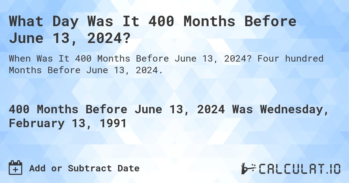 What Day Was It 400 Months Before June 13, 2024?. Four hundred Months Before June 13, 2024.