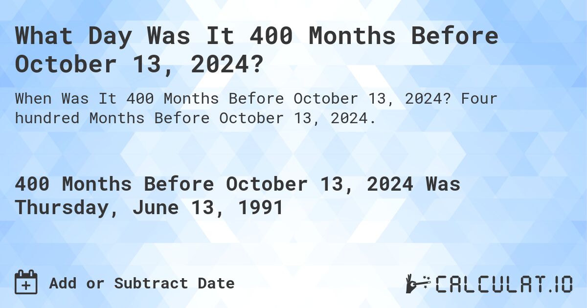 What Day Was It 400 Months Before October 13, 2024?. Four hundred Months Before October 13, 2024.