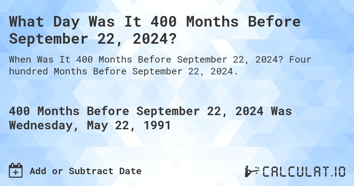 What Day Was It 400 Months Before September 22, 2024?. Four hundred Months Before September 22, 2024.