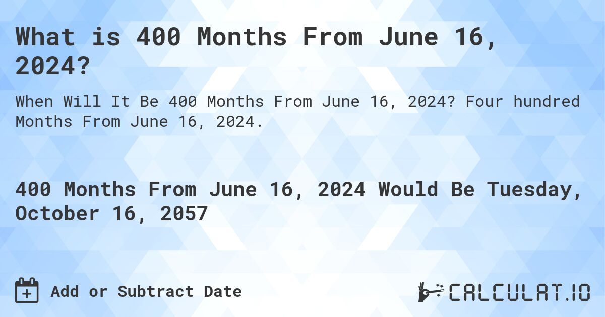 What is 400 Months From June 16, 2024?. Four hundred Months From June 16, 2024.