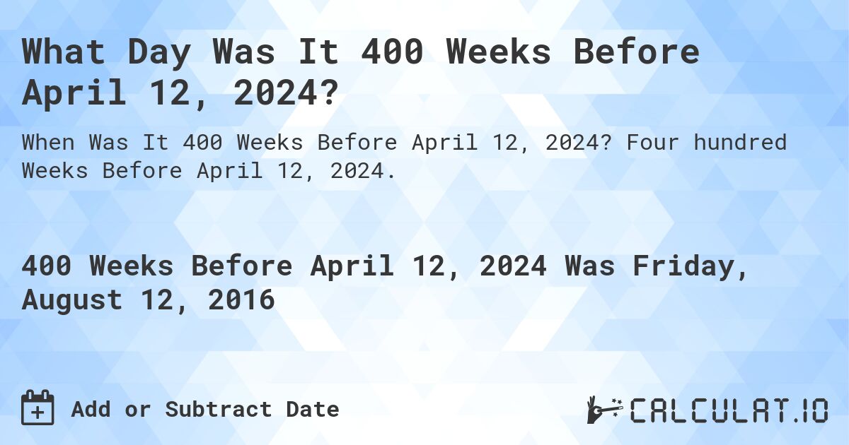 What Day Was It 400 Weeks Before April 12, 2024?. Four hundred Weeks Before April 12, 2024.