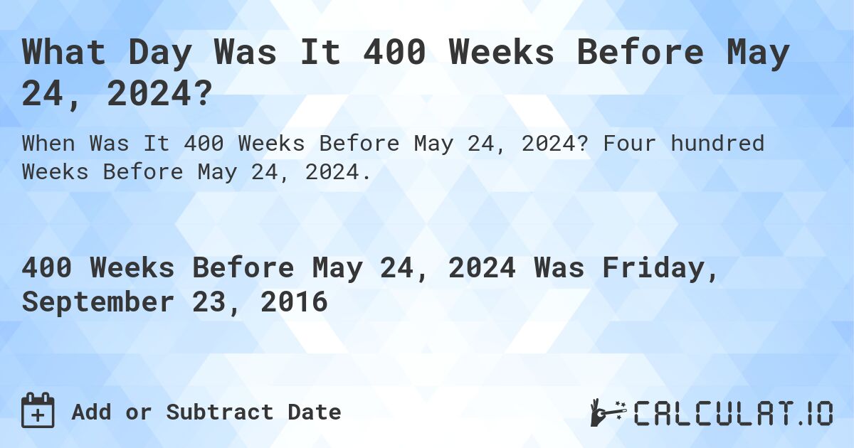 What Day Was It 400 Weeks Before May 24, 2024?. Four hundred Weeks Before May 24, 2024.