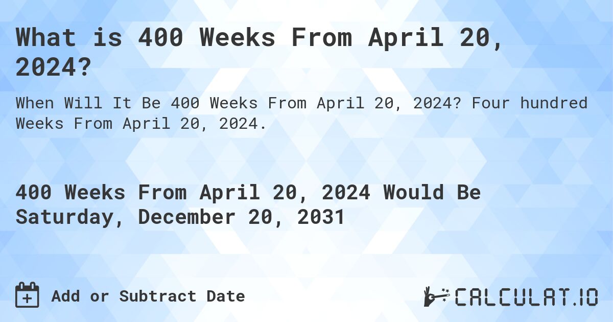 What is 400 Weeks From April 20, 2024?. Four hundred Weeks From April 20, 2024.