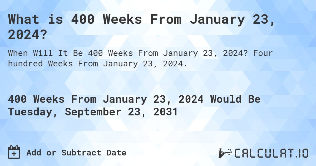 What is 400 Weeks From January 23, 2024?. Four hundred Weeks From January 23, 2024.