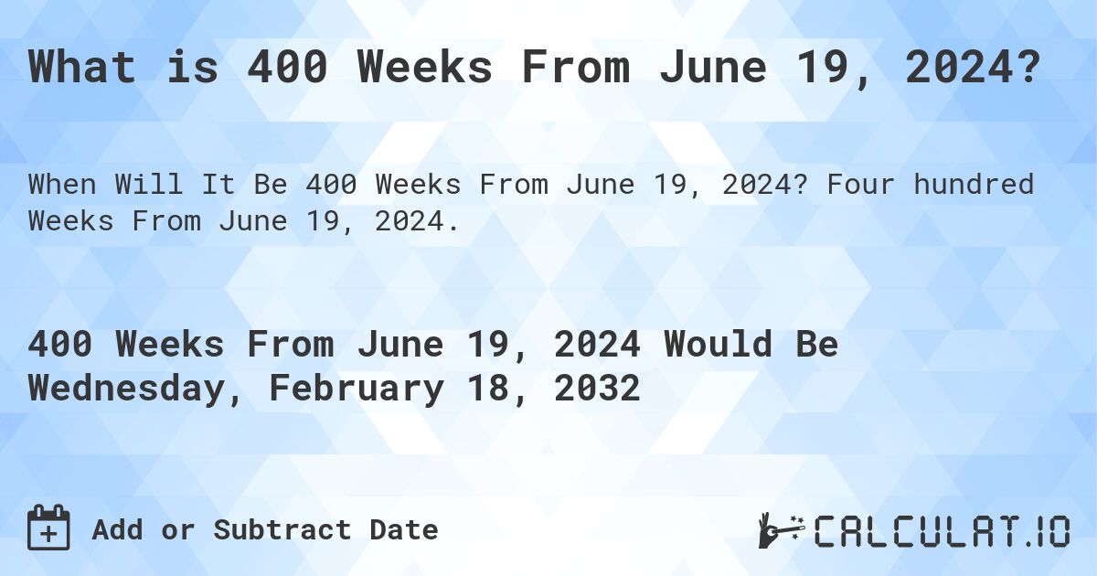 What is 400 Weeks From June 19, 2024?. Four hundred Weeks From June 19, 2024.