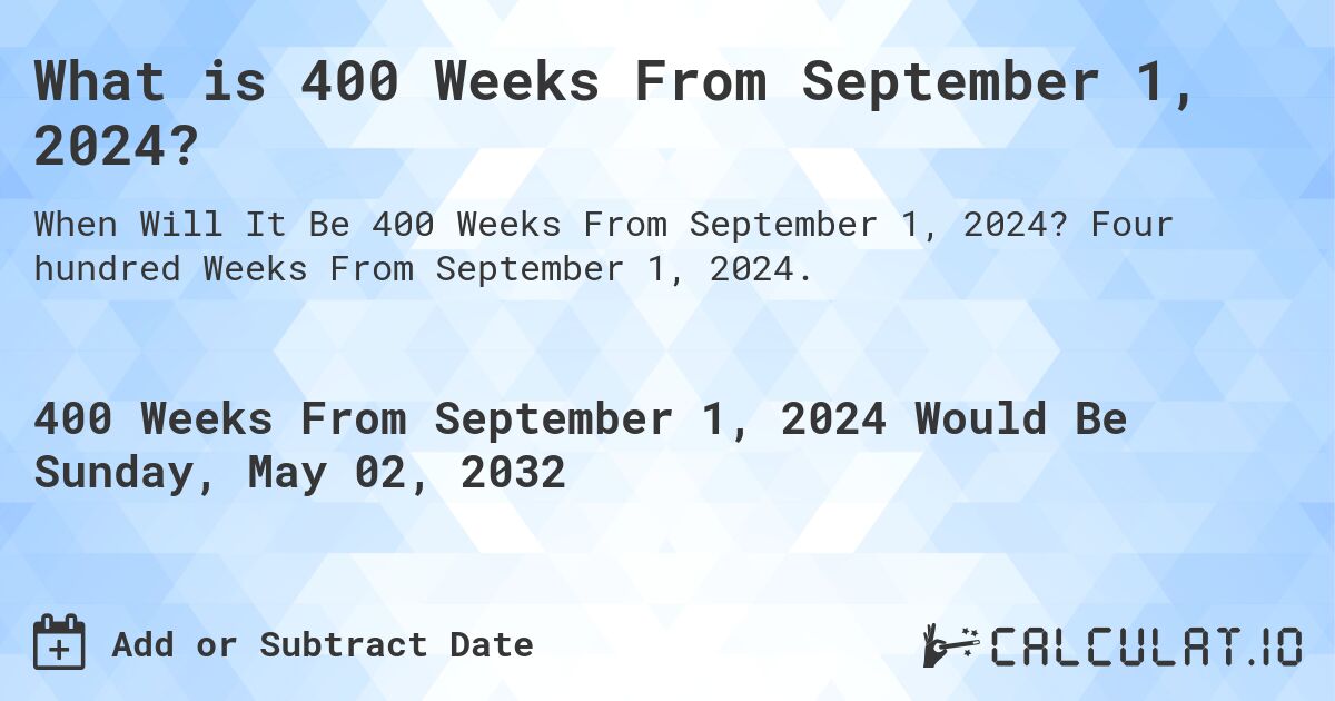 What is 400 Weeks From September 1, 2024?. Four hundred Weeks From September 1, 2024.