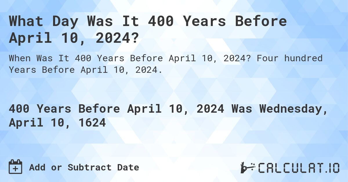 What Day Was It 400 Years Before April 10, 2024?. Four hundred Years Before April 10, 2024.