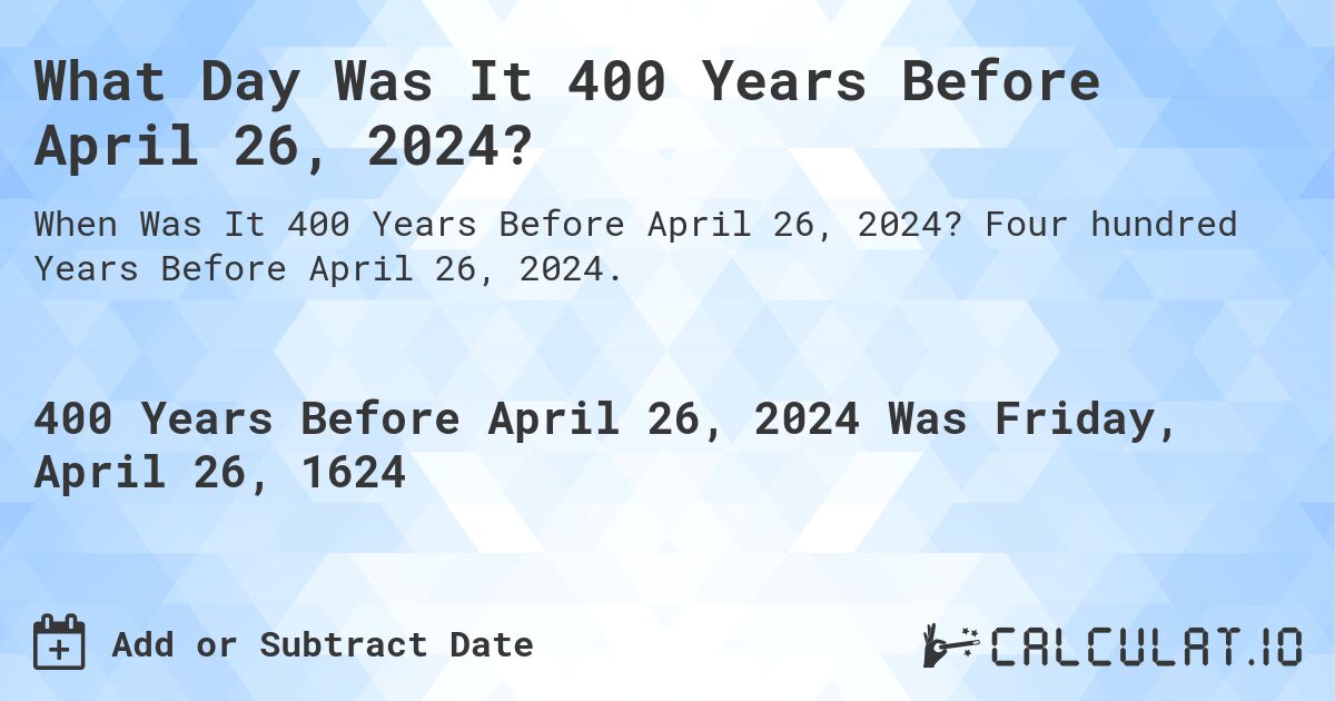 What Day Was It 400 Years Before April 26, 2024?. Four hundred Years Before April 26, 2024.