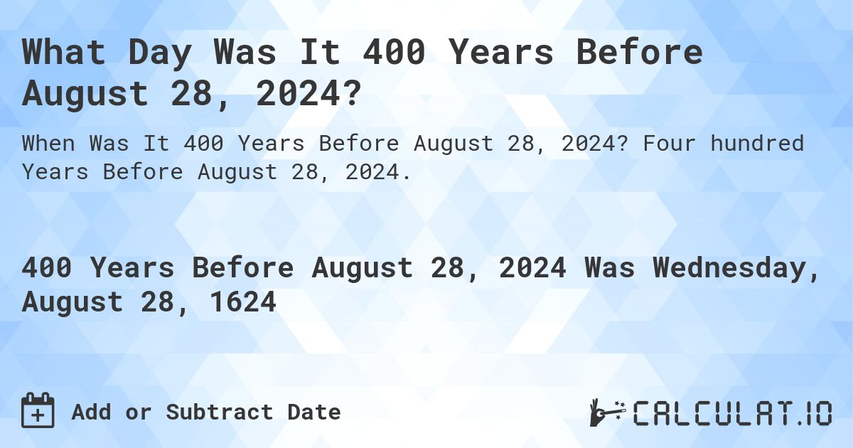 What Day Was It 400 Years Before August 28, 2024?. Four hundred Years Before August 28, 2024.